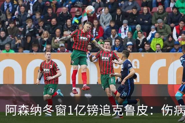 阿森纳冬窗1亿镑追克鲁皮：伤病风险下的争冠豪赌