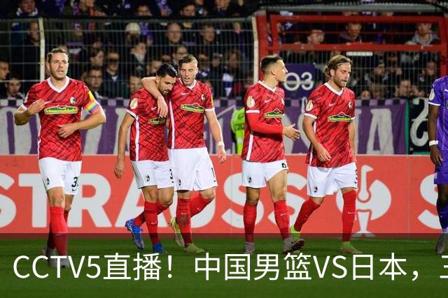 CCTV5直播！中国男篮VS日本，三将确定不打，胡明轩担大梁，郭士强下军令状
